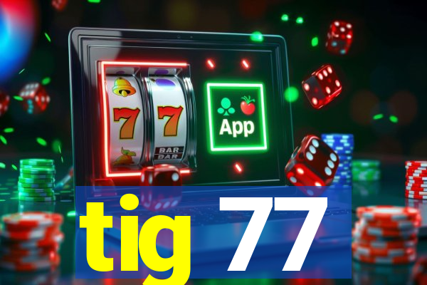 tig 77